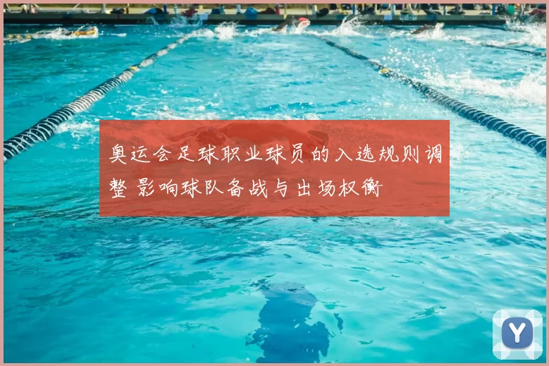 奥运会足球职业球员的入选规则调整 影响球队备战与出场权衡