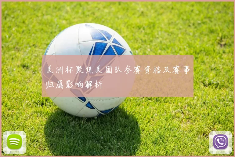 美洲杯聚焦美国队参赛资格及赛事归属影响解析