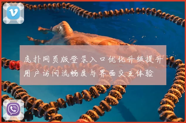 虎扑网页版登录入口优化升级提升用户访问流畅度与界面交互体验