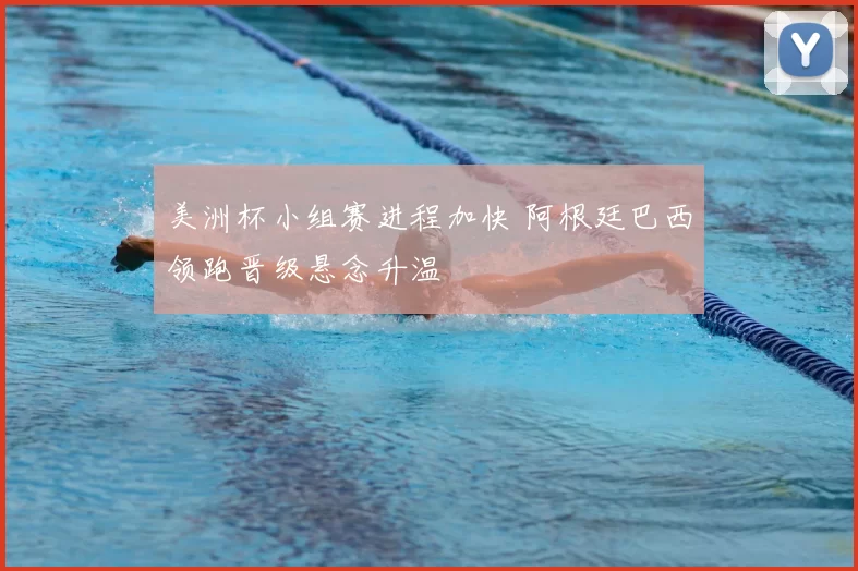 美洲杯小组赛进程加快 阿根廷巴西领跑晋级悬念升温