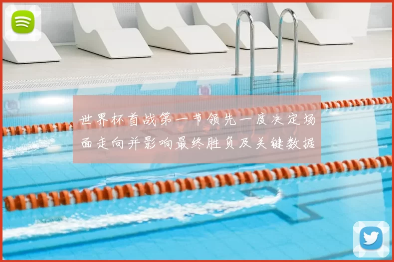世界杯首战第一节领先一度决定场面走向并影响最终胜负及关键数据