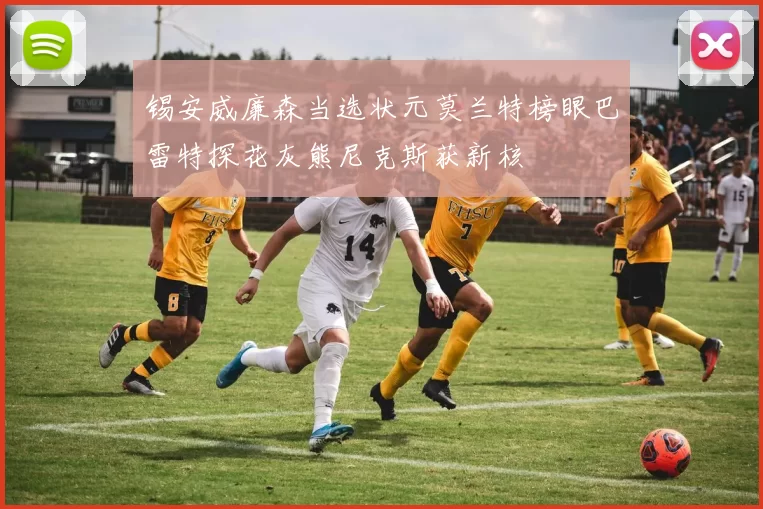 锡安威廉森当选状元莫兰特榜眼巴雷特探花灰熊尼克斯获新核