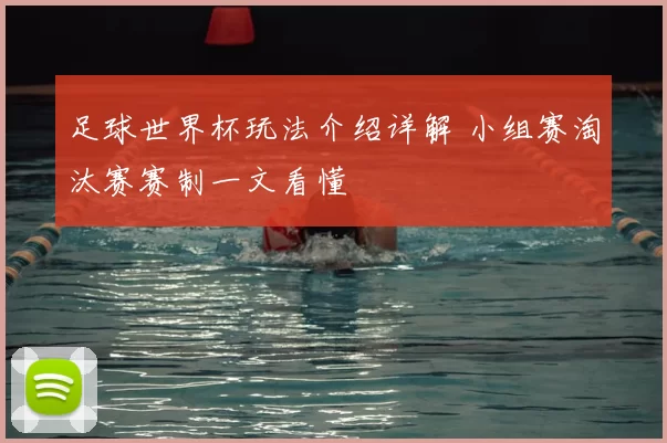 足球世界杯玩法介绍详解 小组赛淘汰赛赛制一文看懂