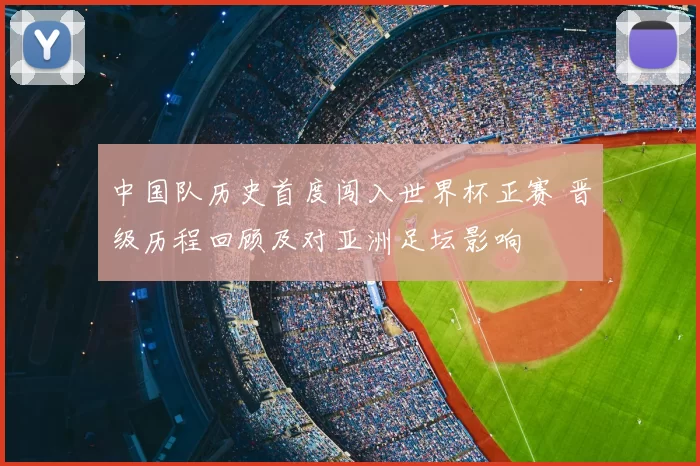 中国队历史首度闯入世界杯正赛 晋级历程回顾及对亚洲足坛影响