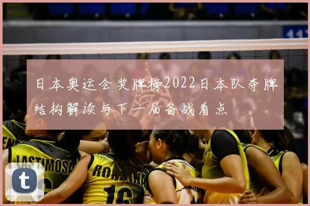 日本奥运会奖牌榜2022日本队夺牌结构解读与下一届备战看点