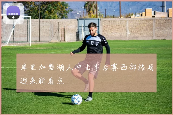 库里加盟湖人冲击季后赛西部格局迎来新看点