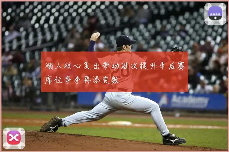 湖人核心复出带动进攻提升季后赛席位争夺再添变数