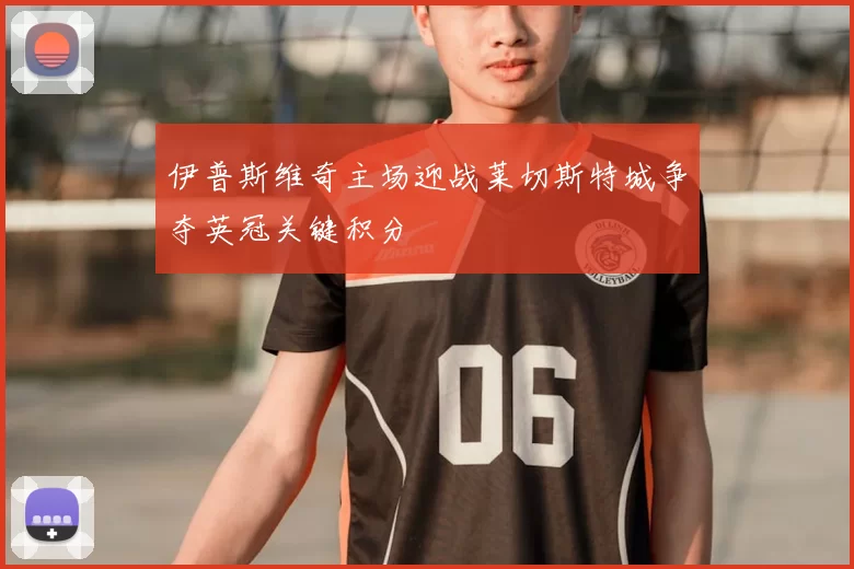 伊普斯维奇主场迎战莱切斯特城争夺英冠关键积分
