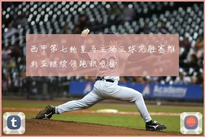 西甲第七轮皇马主场三球完胜塞维利亚继续领跑积分榜