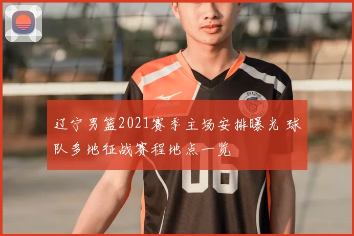 辽宁男篮2021赛季主场安排曝光 球队多地征战赛程地点一览