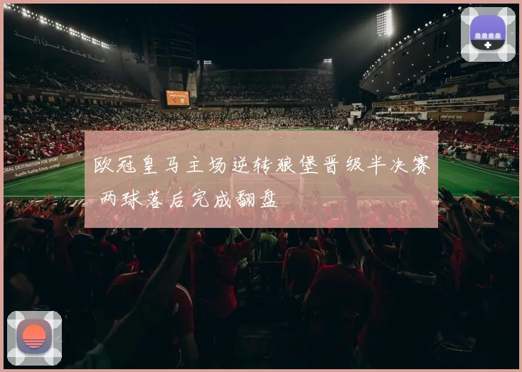 欧冠皇马主场逆转狼堡晋级半决赛 两球落后完成翻盘