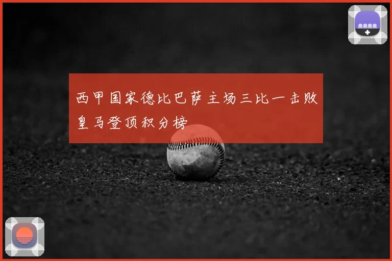 西甲国家德比巴萨主场三比一击败皇马登顶积分榜