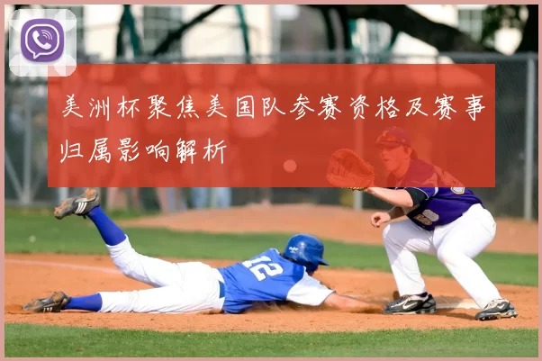 美洲杯聚焦美国队参赛资格及赛事归属影响解析