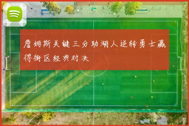 詹姆斯关键三分助湖人逆转勇士赢得街区经典对决